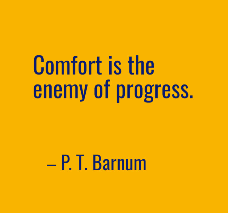P.T. Barnum quote about comfort being the enemy of progress.