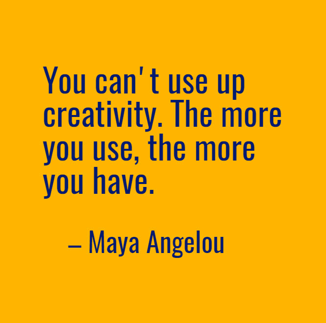 Maya Angelou quote: "You can't use up creativity. The more you use, the more you have."
