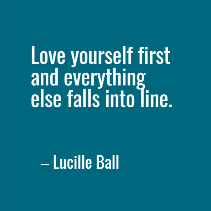Lucille Ball: Love yourself first and everything else falls into place.