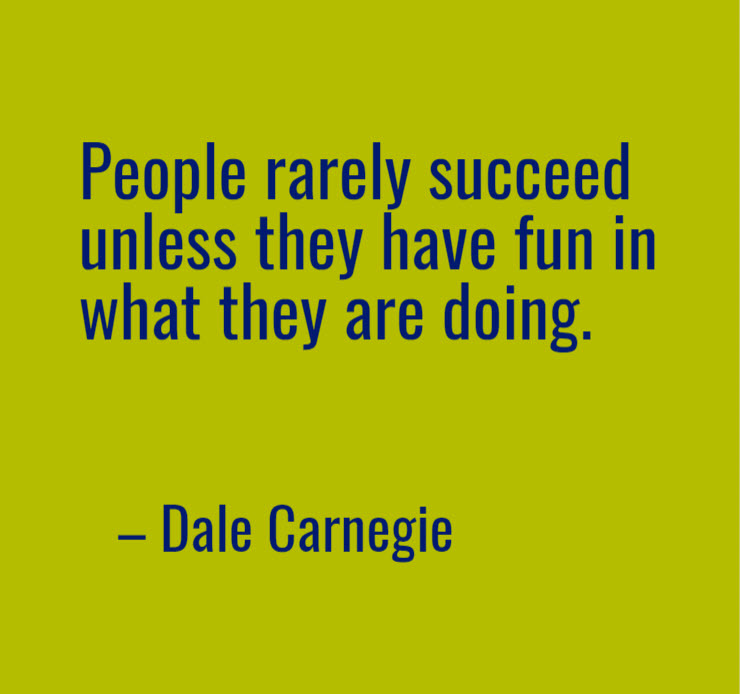 Dale Carnegie quote: People Rarely Succeed Unless They have Fun in What They are Doing
