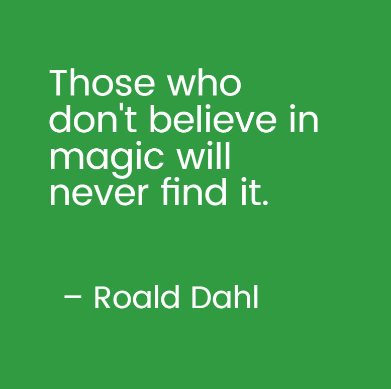 Roald Dahl quote: Those who never believe in magic will never find it.