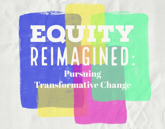 Equity Reimagined: Pursuing Transformative Change