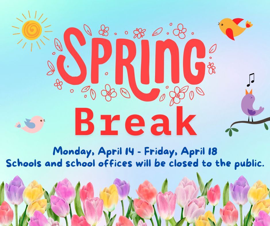 Spring Break April 14 - 18 all schools and school offices will be closed to the public