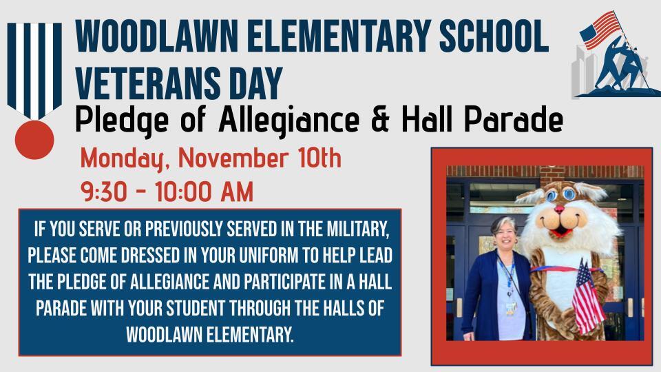 Woodlawn ES Veterans Day event: Pledge & Hall Parade! Mon, Nov 10th, 9:30-10 AM. Vets/Service Members, wear your uniform & join your student!