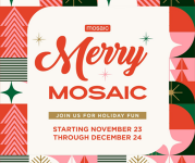 Merry Mosaic. Join us for holiday fun starting Nov. 23.