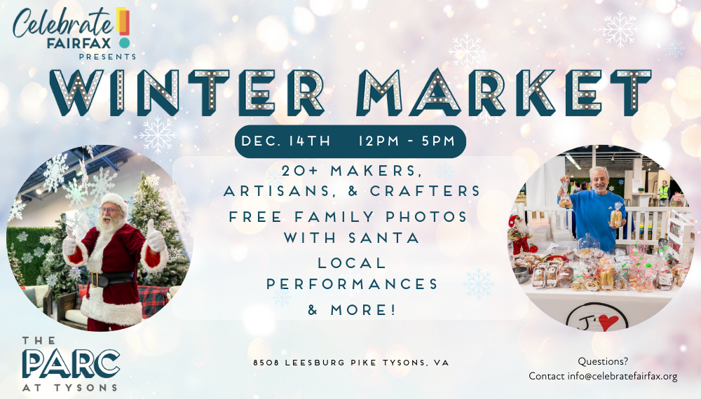 Celebrate Fairfax Winter Market. Dec. 14, noon to 5 p.m. at the PARC at Tysons. 20+ makers, free family photos with Santa, performances and more. 
