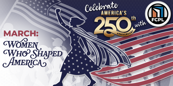 Women Who Shaped America. Celebrate America's 250th with FCPL.