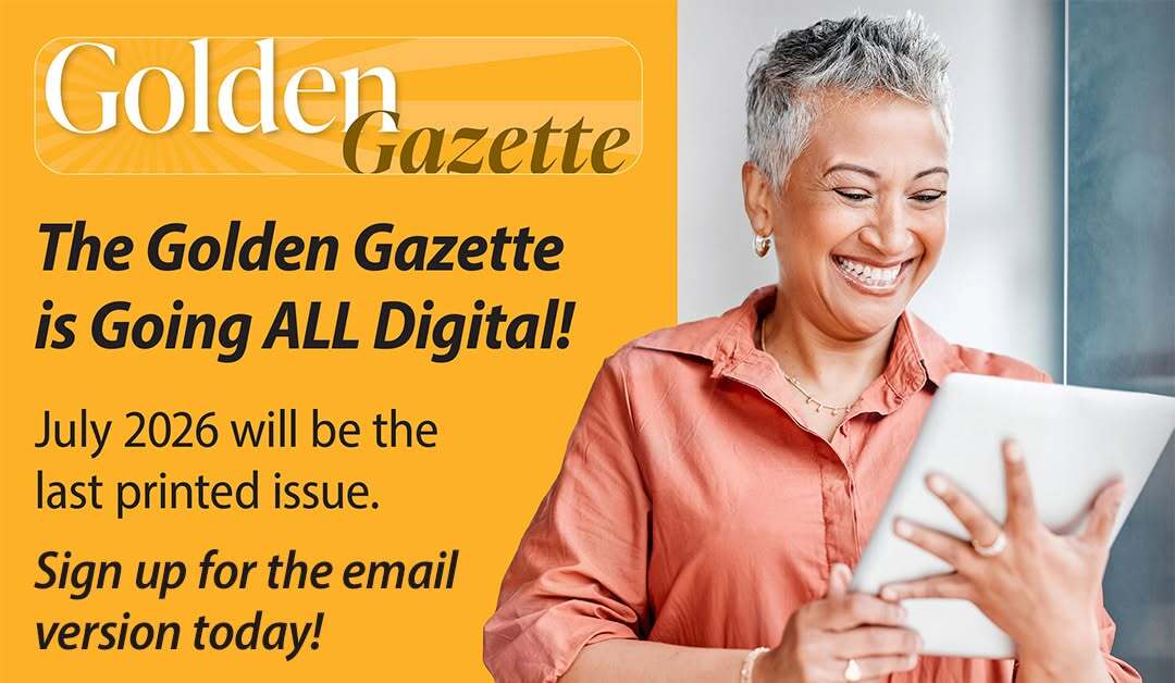 The Golden Gazette is going all digital. July 2026 is the last printed issue. Sign up for the email version today. 