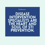 Simply put... disease intervention specialists are the heart and soul of STI prevention.