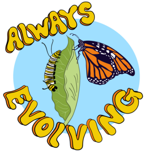 Illustration of a monarch caterpillar resting on one side of a green leaf and a monarch butterfly on the other, surrounded by words "Always Evolving."
