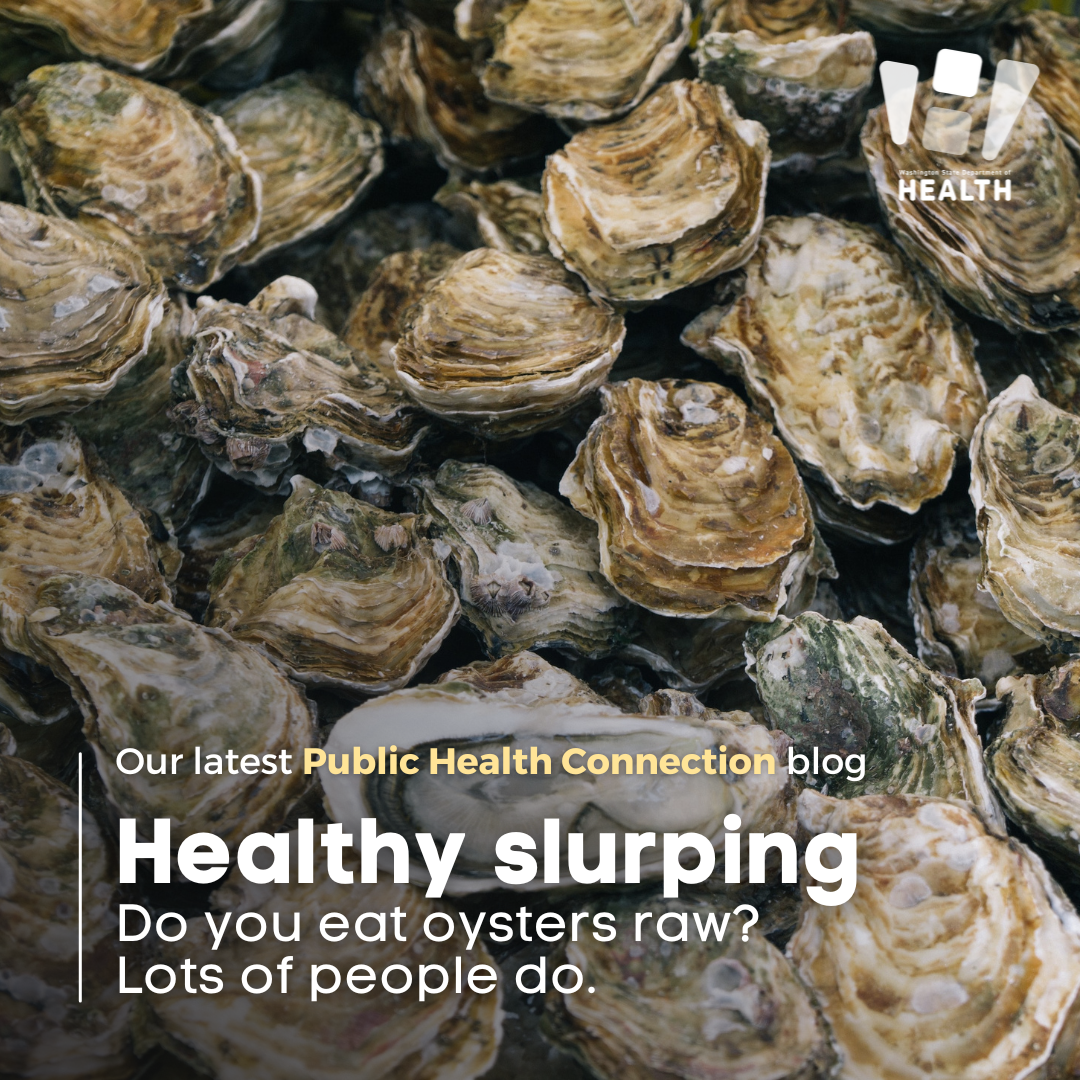 A background full of oysters. TEXT: Our latest Public Health Connection blog: Healthy Slurping. Do you eat oysters raw? Lots of people do.