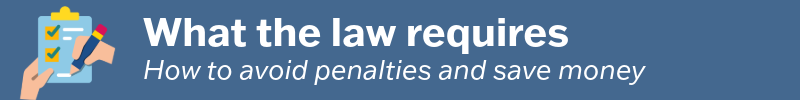 What the law requires- how to avoid penalties and save money