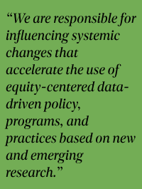 We are responsible for influencing systemic changes that accelerate the use of equity-centered data-driven policy, programs, and practices.