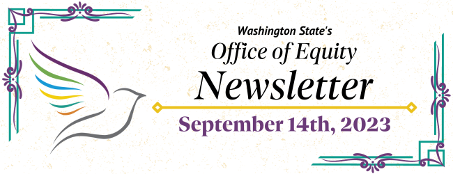 Washington State’s Office of Equity Newsletter. September 14th, 2023. The office dove flies to the left of the text. Purple & teal border surrounds.