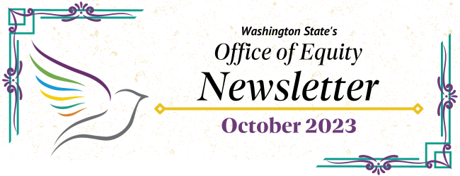 Washington State’s Office of Equity Newsletter. October 2023. The office dove flies to the left of the text. Purple & teal border surrounds.