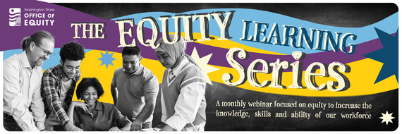 The Equity Learning Series: A monthly webinar focused on equity to increase the knowledge, skills and ability of our workforce. 