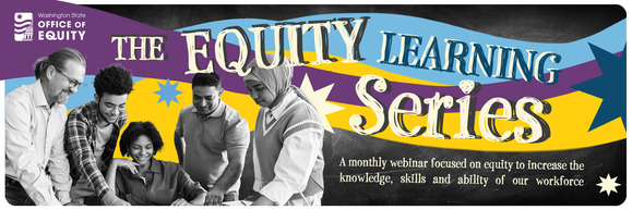 The Equity Learning Series: A monthly webinar focused on equity to increase the knowledge, skills and ability of our workforce. 