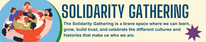 The Solidarity Gathering is a brave space where we can learn and celebrate the different cultures and histories that make us who we are.