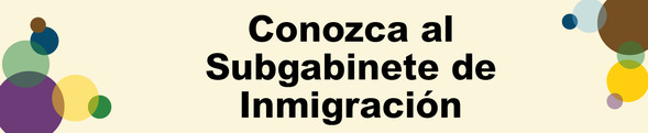 Gráfico del encabezado: Conozca al Subgabinete de Inmigración