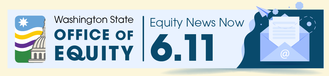 Decorative. Washington State Office of Equity. Equity News Now. 6.11