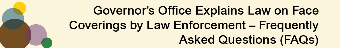 Graphic for Governor’s Office Explains Law on Face Coverings by Law Enforcement – Frequently Asked Questions (FAQs)