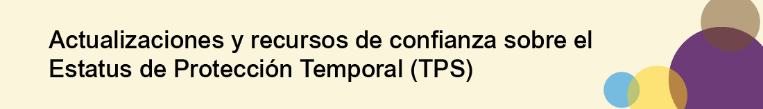 Actualizaciones y recursos de confianza sobre el Estatus de Protección Temporal (TPS) 