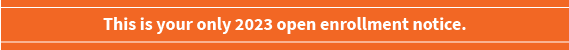This is your only 2023 open enrollment notice