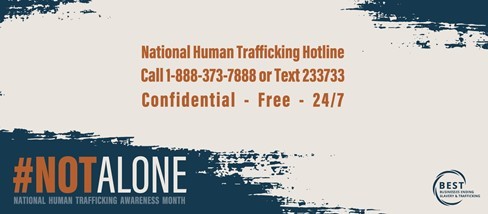 National Human Trafficking Hotline information: call 1-888-373-7888 or Text 233733. This is a confidential, free, 24/7 line
