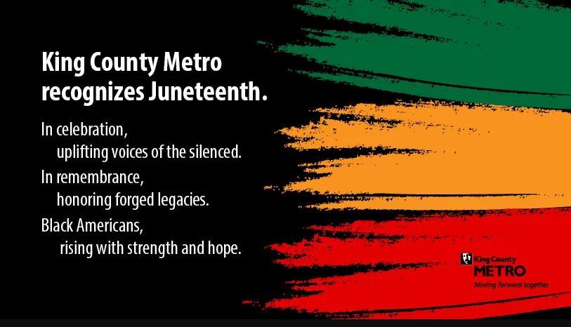 Black background with green, yellow, and red swatches of color coming from the right. Quote starting, King County Metro recognizes Juneteenth