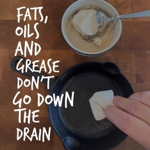 Fats, oils and grease don't go down the drain. 