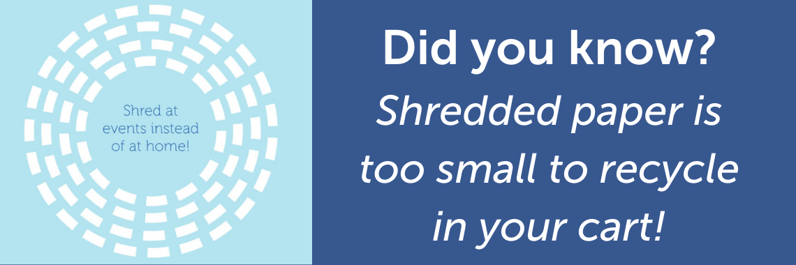 Paper Shredding: shredded paper is too small to recycle in your cart