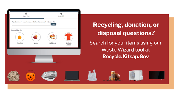 Recycling, donation, or disposal question? Search your items using our Waste Wizard tool at Recycle.Kitsap.Gov