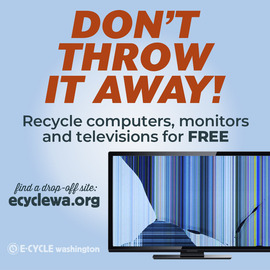 Don't throw it away! Recycle computers, monitors, and televisions for free. Find a drop-off site: ecyclewa.org