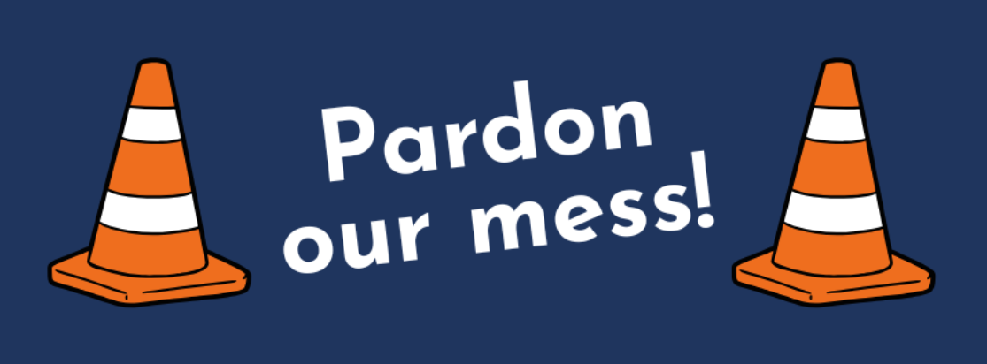 Pardon our mess