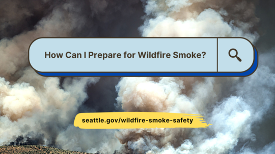 Image of thick smoke from a wildfire. A search bar graphic says How Can I Prepare for Wildfire Smoke? Seattle.gov/wildfire-smoke-safety