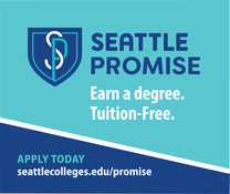 Seattle Promise - Earn a degree, tuition free. Apply today at seattlecolleges.edu/promise. 