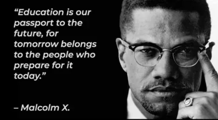 Black and white photo Malcolm X "Education is our passport to the future, for tomorrow belongs to the people who prepare for it today"
