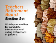 Teachers Retirement Board Election Set: Watch your mailbox for candidate information and voting instructions in January. 