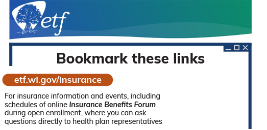 Bookmark etf.wi.gov/insurance for insurance info, including schedules of online Insurance Benefits Forum during open enrollment.