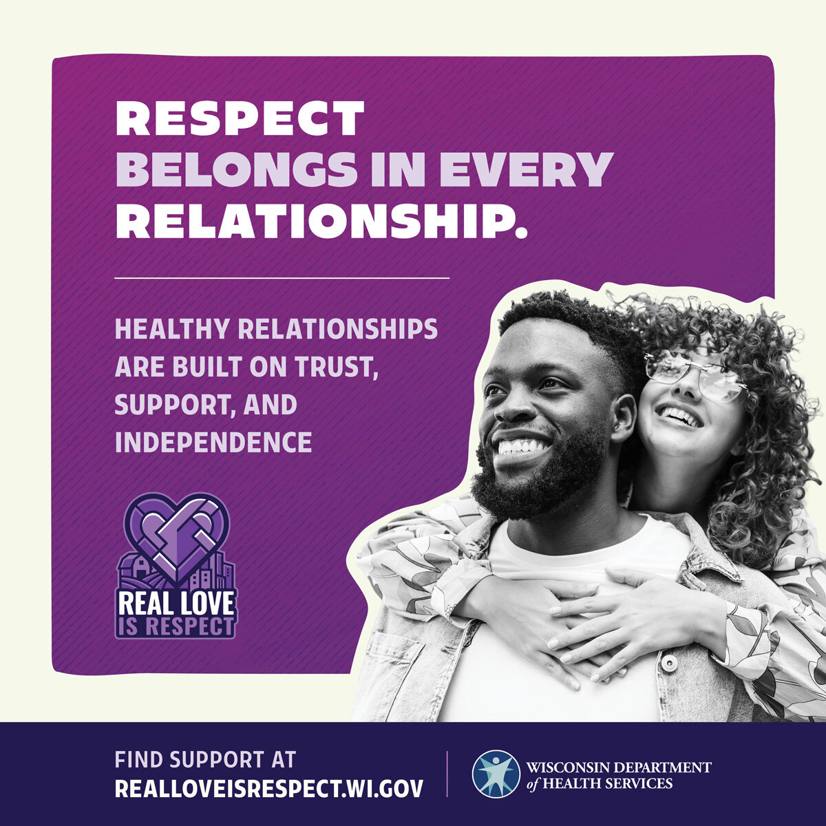 Respect Belongs in Every Relationship. Healthy Relationships are built on trust, support, and independence. Real Love is Respect Campaign Image. 
