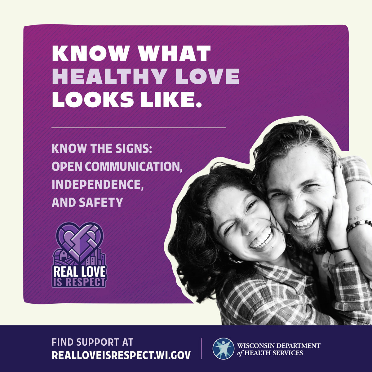 Know what healthy love looks like. Know the signs: open communication, independence, and safety. Real Love is Respect Campaign Image. 