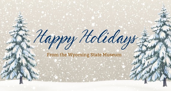 snow with trees. Text reads, "Happy Holidays from the Wyoming State Museum"